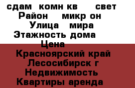 сдам 2комн.кв. 12 свет › Район ­ 9микр-он. › Улица ­ мира › Этажность дома ­ 5 › Цена ­ 12 - Красноярский край, Лесосибирск г. Недвижимость » Квартиры аренда   